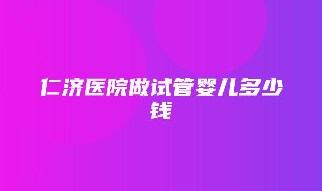 仁济医院做试管婴儿多少钱