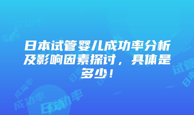 日本试管婴儿成功率分析及影响因素探讨，具体是多少！