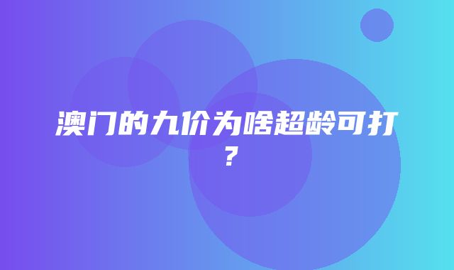 澳门的九价为啥超龄可打？