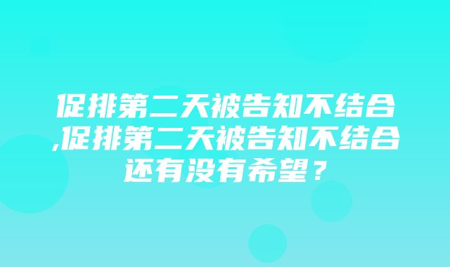 促排第二天被告知不结合,促排第二天被告知不结合还有没有希望？