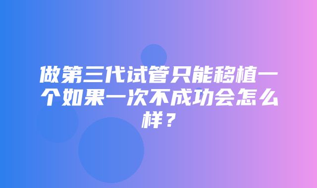 做第三代试管只能移植一个如果一次不成功会怎么样？