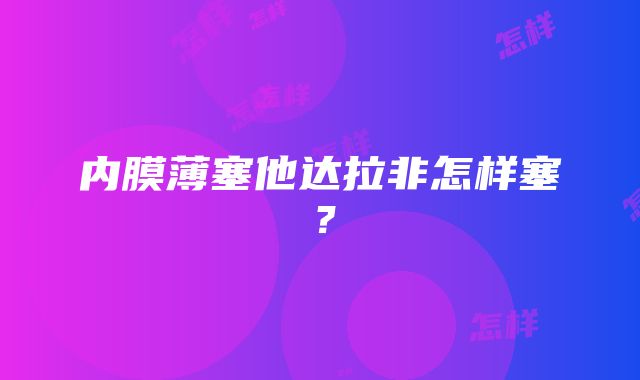 内膜薄塞他达拉非怎样塞？