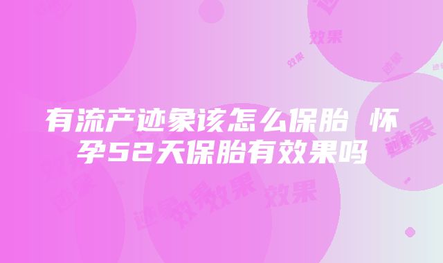 有流产迹象该怎么保胎 怀孕52天保胎有效果吗