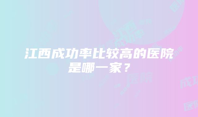 江西成功率比较高的医院是哪一家？