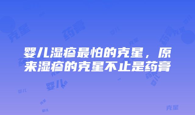 婴儿湿疹最怕的克星，原来湿疹的克星不止是药膏