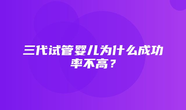 三代试管婴儿为什么成功率不高？