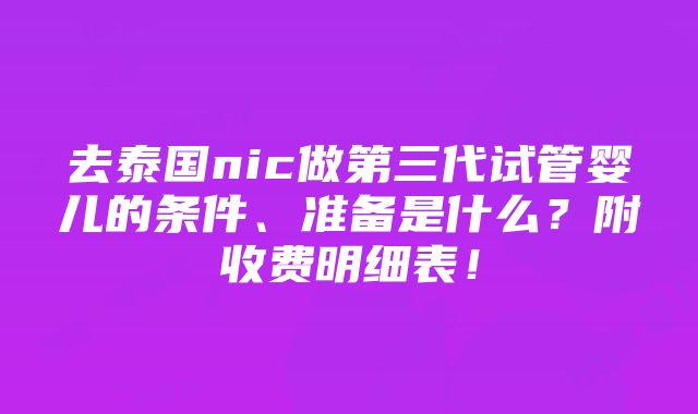 去泰国nic做第三代试管婴儿的条件、准备是什么？附收费明细表！