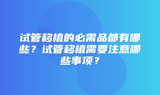 试管移植的必需品都有哪些？试管移植需要注意哪些事项？