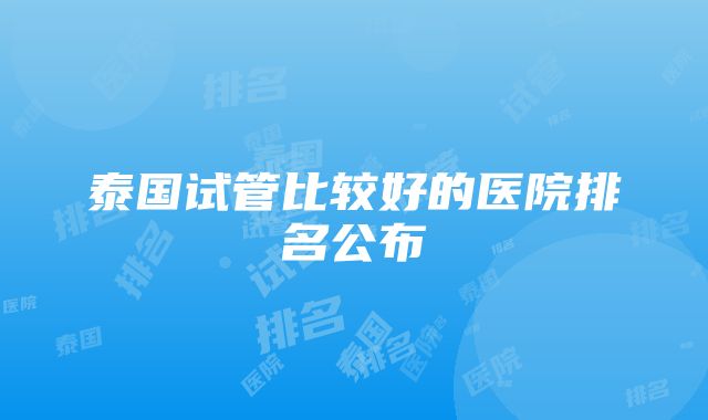 泰国试管比较好的医院排名公布