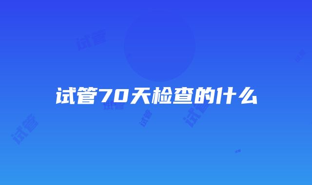 试管70天检查的什么