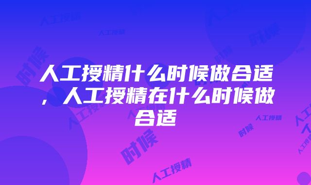 人工授精什么时候做合适，人工授精在什么时候做合适