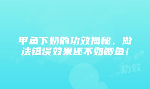 甲鱼下奶的功效揭秘，做法错误效果还不如鲫鱼！