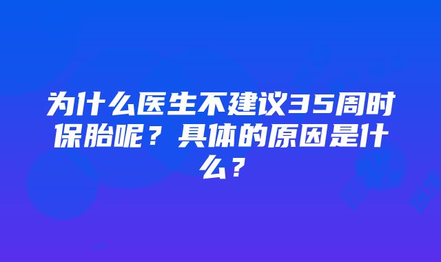 为什么医生不建议35周时保胎呢？具体的原因是什么？