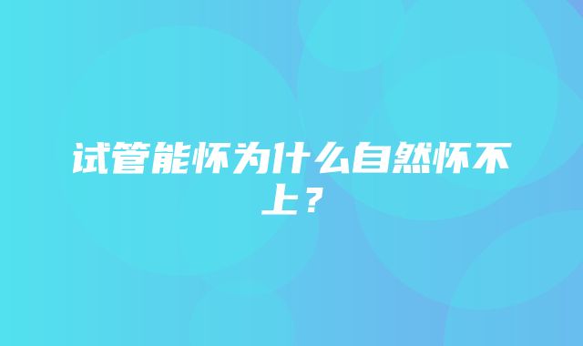 试管能怀为什么自然怀不上？