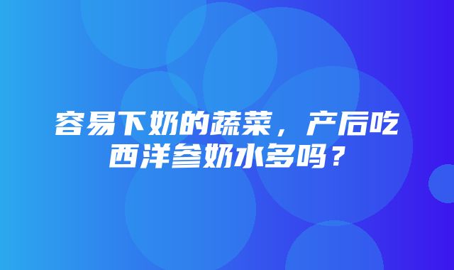 容易下奶的蔬菜，产后吃西洋参奶水多吗？