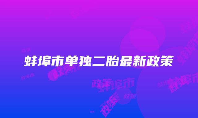 蚌埠市单独二胎最新政策