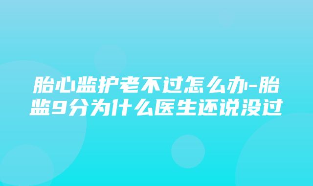 胎心监护老不过怎么办-胎监9分为什么医生还说没过