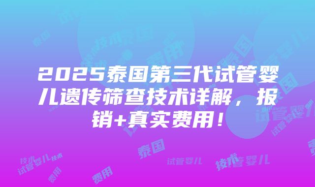 2025泰国第三代试管婴儿遗传筛查技术详解，报销+真实费用！