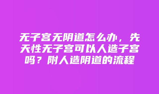 无子宫无阴道怎么办，先天性无子宫可以人造子宫吗？附人造阴道的流程