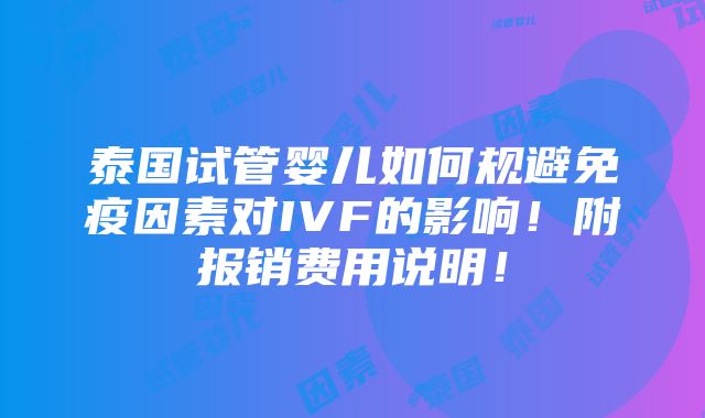 泰国试管婴儿如何规避免疫因素对IVF的影响！附报销费用说明！