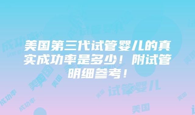 美国第三代试管婴儿的真实成功率是多少！附试管明细参考！