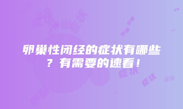 卵巢性闭经的症状有哪些？有需要的速看！