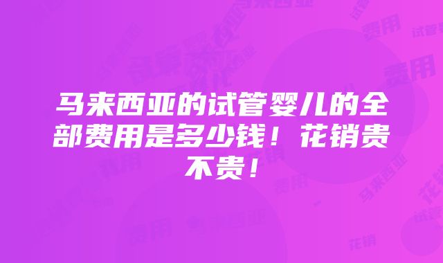 马来西亚的试管婴儿的全部费用是多少钱！花销贵不贵！