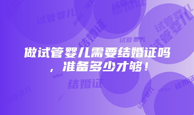 做试管婴儿需要结婚证吗，准备多少才够！