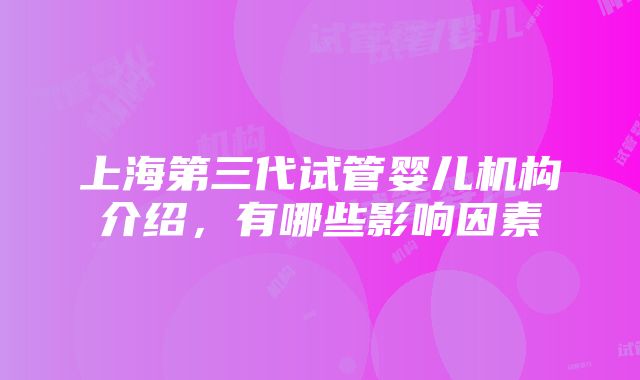 上海第三代试管婴儿机构介绍，有哪些影响因素