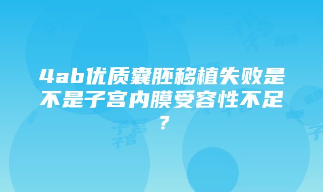 4ab优质囊胚移植失败是不是子宫内膜受容性不足？