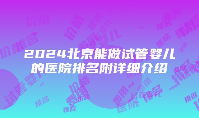 2024北京能做试管婴儿的医院排名附详细介绍