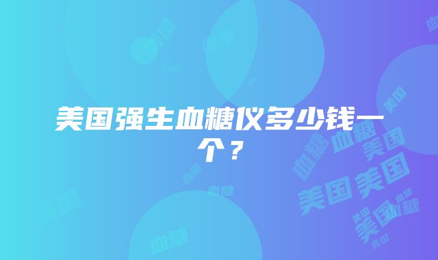 美国强生血糖仪多少钱一个？