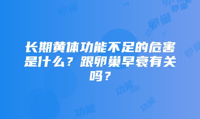 长期黄体功能不足的危害是什么？跟卵巢早衰有关吗？