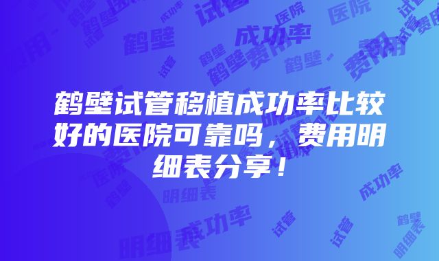 鹤壁试管移植成功率比较好的医院可靠吗，费用明细表分享！