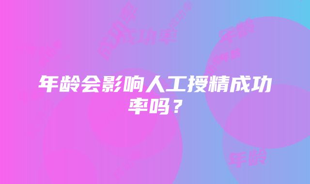 年龄会影响人工授精成功率吗？