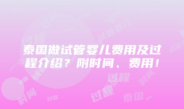 泰国做试管婴儿费用及过程介绍？附时间、费用！