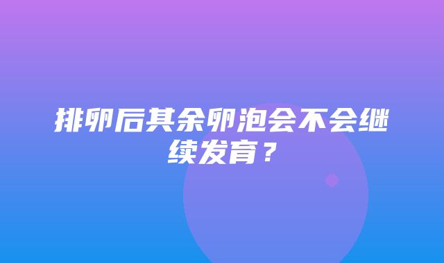 排卵后其余卵泡会不会继续发育？