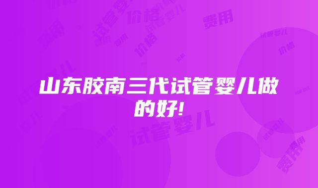 山东胶南三代试管婴儿做的好!