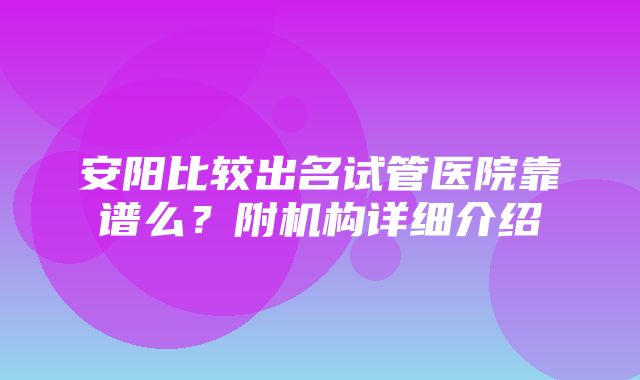 安阳比较出名试管医院靠谱么？附机构详细介绍