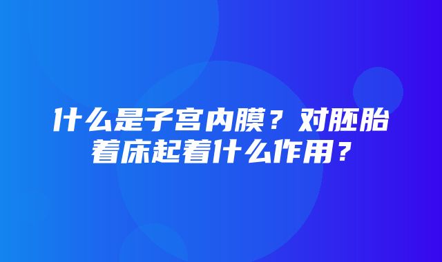 什么是子宫内膜？对胚胎着床起着什么作用？