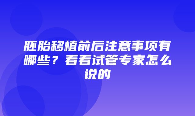 胚胎移植前后注意事项有哪些？看看试管专家怎么说的