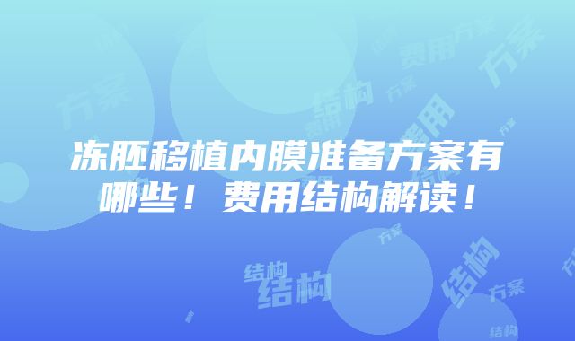 冻胚移植内膜准备方案有哪些！费用结构解读！