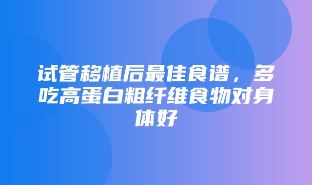 试管移植后最佳食谱，多吃高蛋白粗纤维食物对身体好