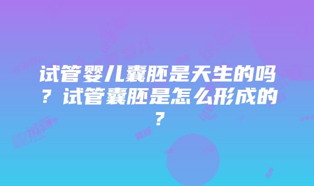 试管婴儿囊胚是天生的吗？试管囊胚是怎么形成的？