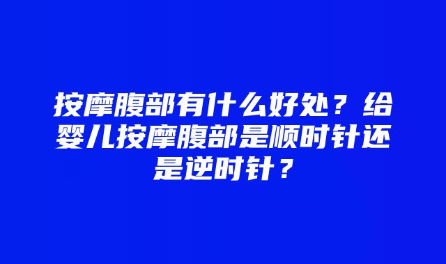 按摩腹部有什么好处？给婴儿按摩腹部是顺时针还是逆时针？