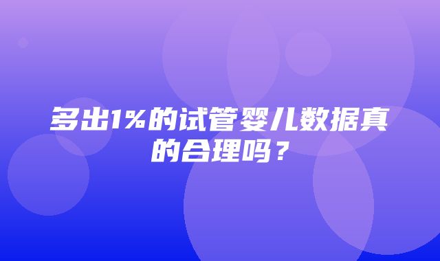 多出1%的试管婴儿数据真的合理吗？