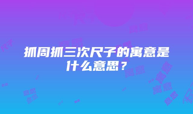 抓周抓三次尺子的寓意是什么意思？