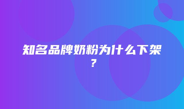 知名品牌奶粉为什么下架？