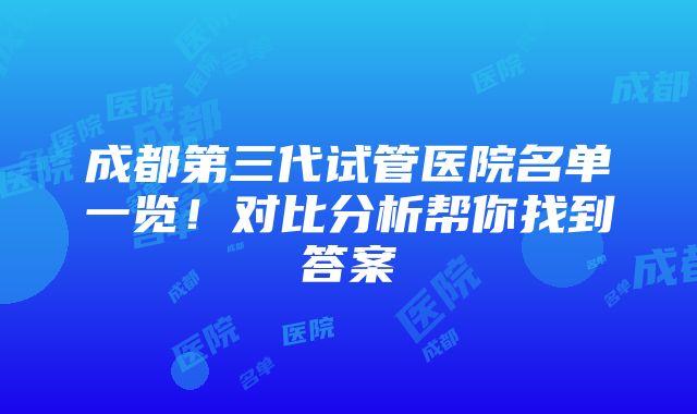 成都第三代试管医院名单一览！对比分析帮你找到答案