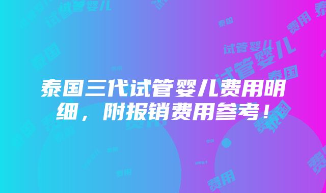 泰国三代试管婴儿费用明细，附报销费用参考！